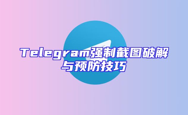 Telegram强制截图破解与预防技巧