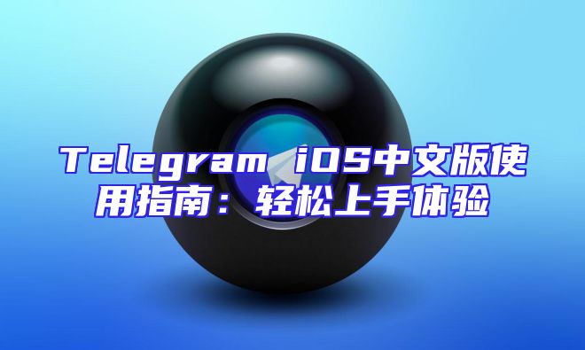 Telegram iOS中文版使用指南：轻松上手体验