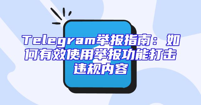 Telegram举报指南：如何有效使用举报功能打击违规内容