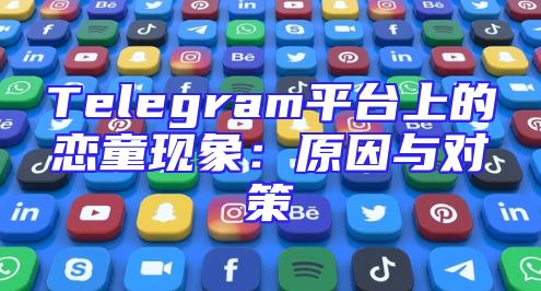 Telegram平台上的恋童现象：原因与对策