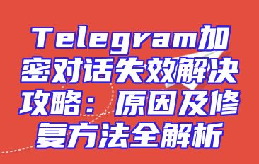 Telegram加密对话失效解决攻略：原因及修复方法全解析