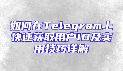 如何在Telegram上快速获取用户ID及实用技巧详解