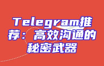 Telegram推荐：高效沟通的秘密武器