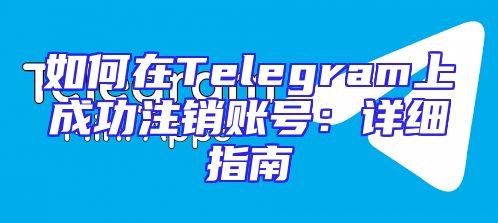 如何在Telegram上成功注销账号：详细指南