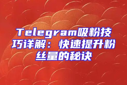 Telegram吸粉技巧详解：快速提升粉丝量的秘诀