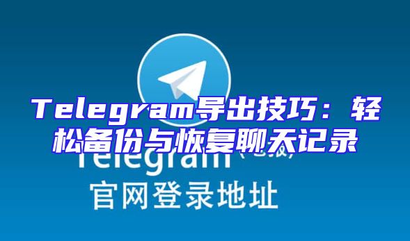 Telegram导出技巧：轻松备份与恢复聊天记录