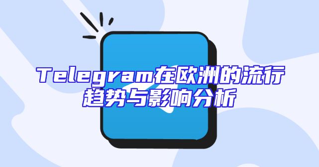 Telegram在欧洲的流行趋势与影响分析