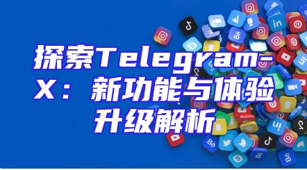 探索Telegram-X：新功能与体验升级解析