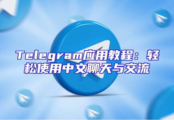 Telegram应用教程：轻松使用中文聊天与交流