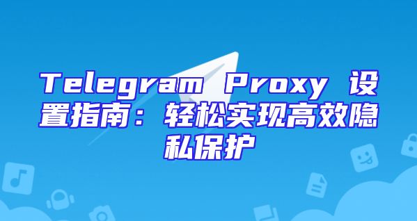Telegram Proxy 设置指南：轻松实现高效隐私保护