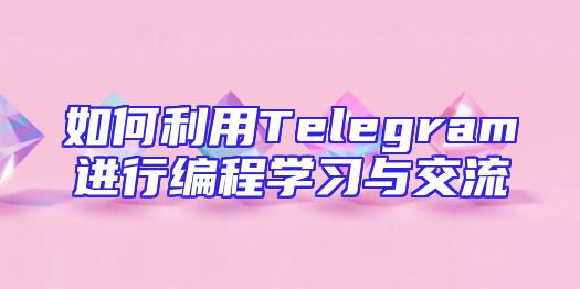 如何利用Telegram进行编程学习与交流