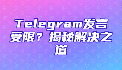 Telegram发言受限？揭秘解决之道