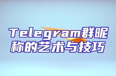 Telegram群昵称的艺术与技巧