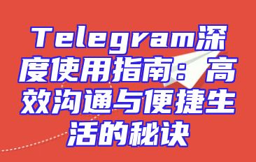 Telegram深度使用指南：高效沟通与便捷生活的秘诀