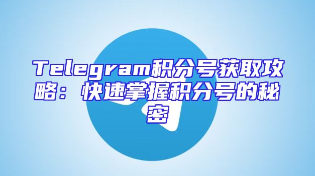 Telegram积分号获取攻略：快速掌握积分号的秘密