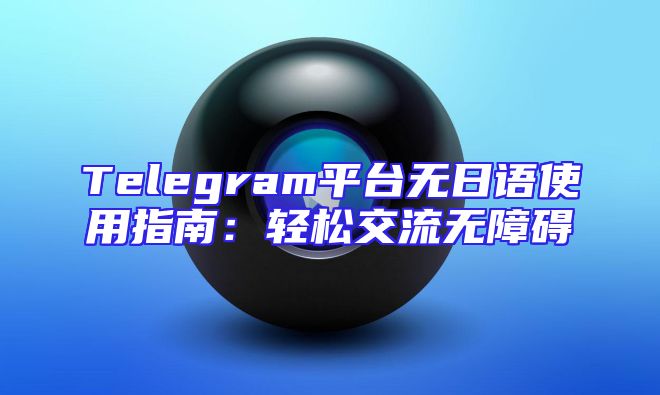 Telegram平台无日语使用指南：轻松交流无障碍