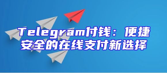Telegram付钱：便捷安全的在线支付新选择
