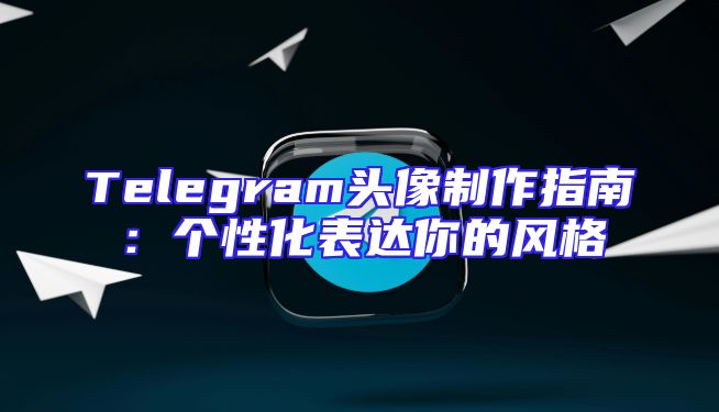 Telegram头像制作指南：个性化表达你的风格