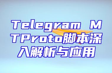 Telegram MTProto脚本深入解析与应用