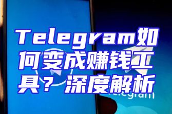 Telegram如何变成赚钱工具？深度解析