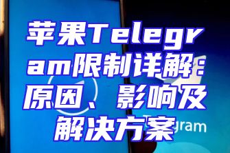苹果Telegram限制详解：原因、影响及解决方案