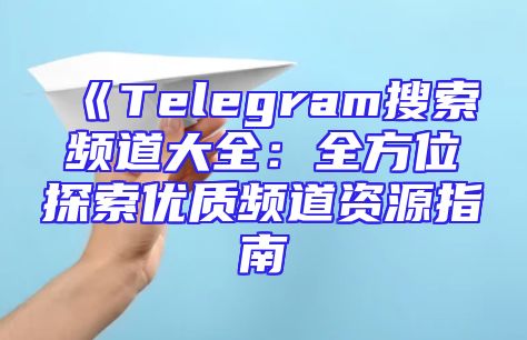 《Telegram搜索频道大全：全方位探索优质频道资源指南