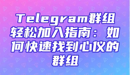 Telegram群组轻松加入指南：如何快速找到心仪的群组