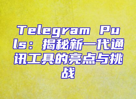 Telegram Puls：揭秘新一代通讯工具的亮点与挑战