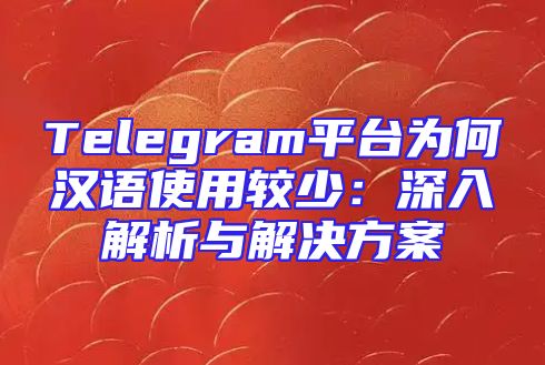Telegram平台为何汉语使用较少：深入解析与解决方案