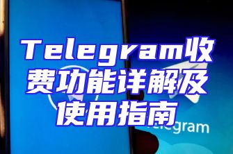 Telegram收费功能详解及使用指南