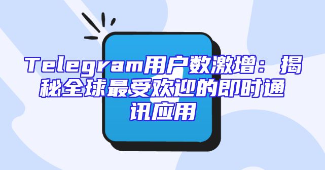 Telegram用户数激增：揭秘全球最受欢迎的即时通讯应用
