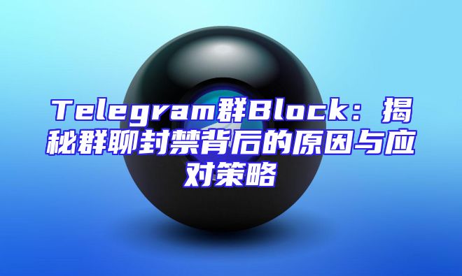 Telegram群Block：揭秘群聊封禁背后的原因与应对策略