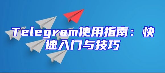 Telegram使用指南：快速入门与技巧