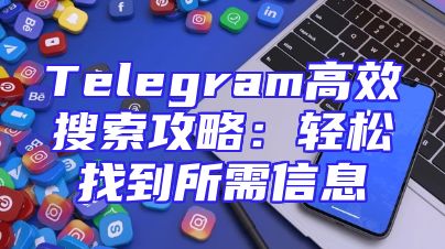 Telegram高效搜索攻略：轻松找到所需信息