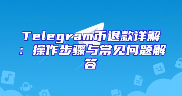 Telegram币退款详解：操作步骤与常见问题解答