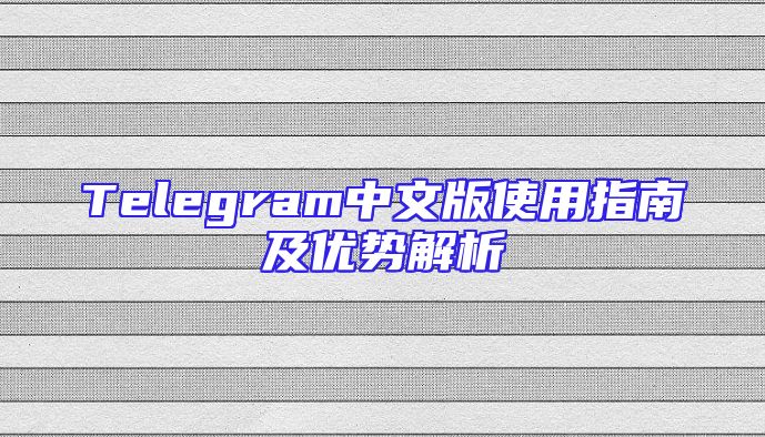 Telegram中文版使用指南及优势解析