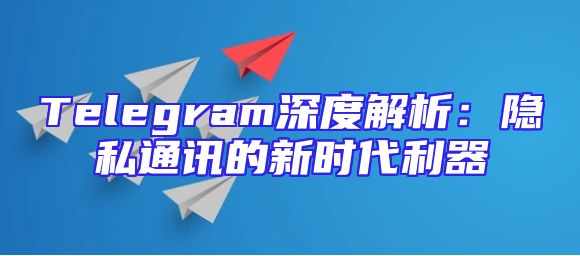 Telegram深度解析：隐私通讯的新时代利器