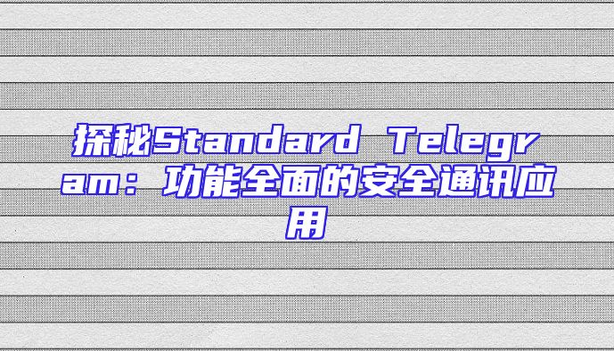 探秘Standard Telegram：功能全面的安全通讯应用