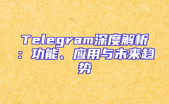 Telegram深度解析：功能、应用与未来趋势