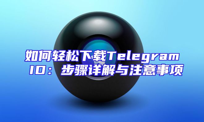 如何轻松下载Telegram ID：步骤详解与注意事项