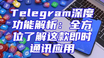 Telegram深度功能解析：全方位了解这款即时通讯应用