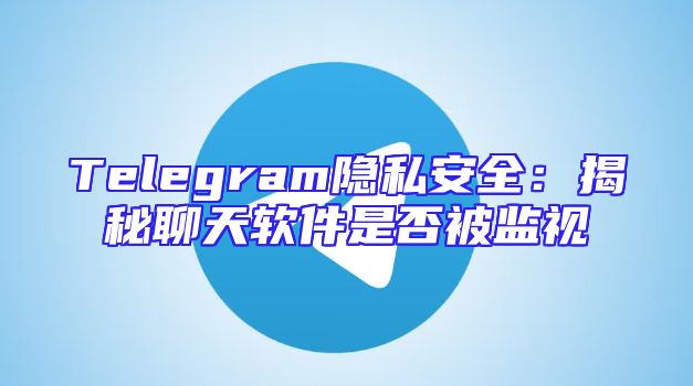 Telegram隐私安全：揭秘聊天软件是否被监视
