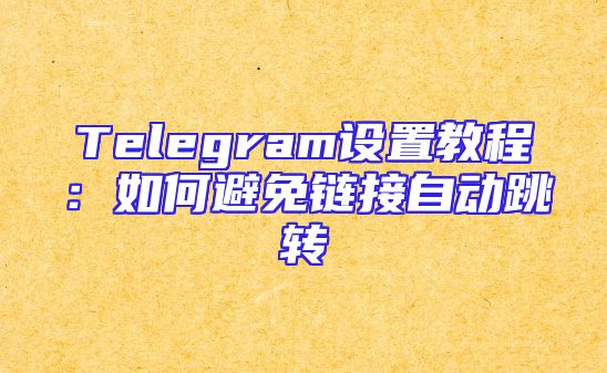 Telegram设置教程：如何避免链接自动跳转