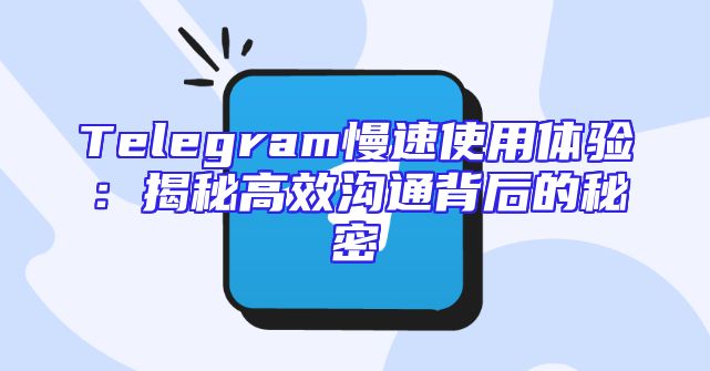 Telegram慢速使用体验：揭秘高效沟通背后的秘密