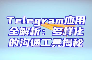 Telegram应用全解析：多样化的沟通工具揭秘