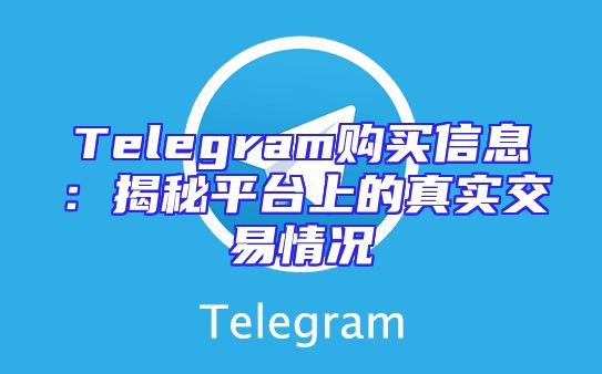 Telegram购买信息：揭秘平台上的真实交易情况