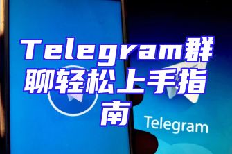 Telegram群聊轻松上手指南