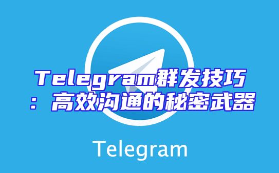 Telegram群发技巧：高效沟通的秘密武器
