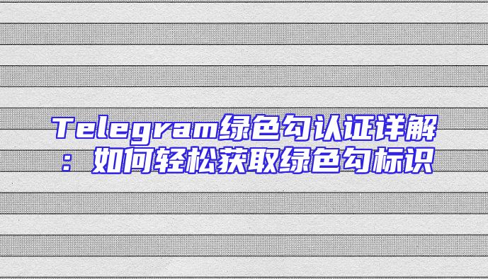 Telegram绿色勾认证详解：如何轻松获取绿色勾标识