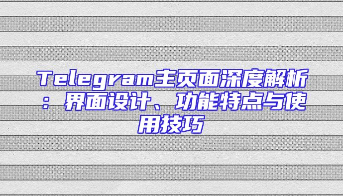 Telegram主页面深度解析：界面设计、功能特点与使用技巧